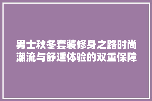 男士秋冬套装修身之路时尚潮流与舒适体验的双重保障