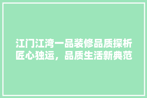 江门江湾一品装修品质探析匠心独运，品质生活新典范