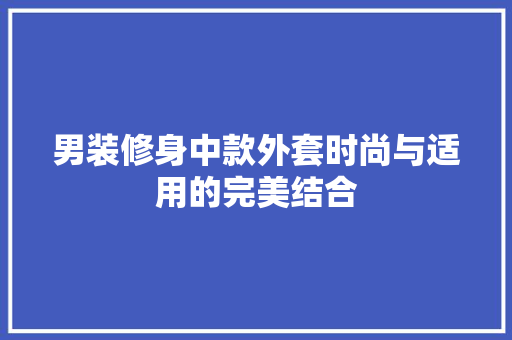 男装修身中款外套时尚与适用的完美结合