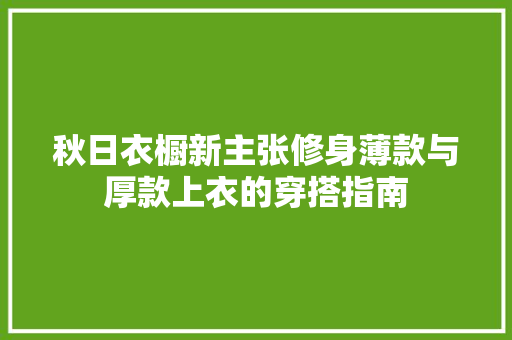 秋日衣橱新主张修身薄款与厚款上衣的穿搭指南