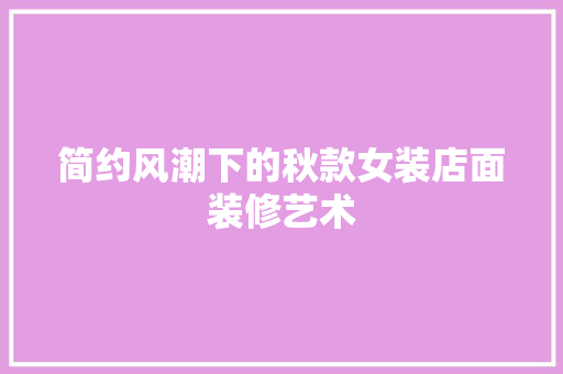 简约风潮下的秋款女装店面装修艺术