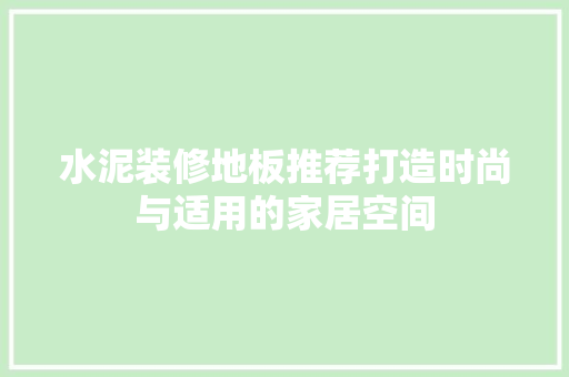 水泥装修地板推荐打造时尚与适用的家居空间