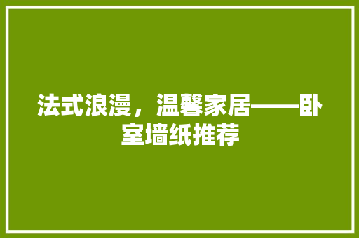 法式浪漫，温馨家居——卧室墙纸推荐
