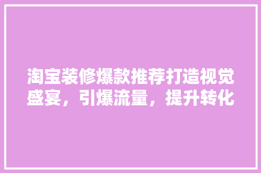 淘宝装修爆款推荐打造视觉盛宴，引爆流量，提升转化率