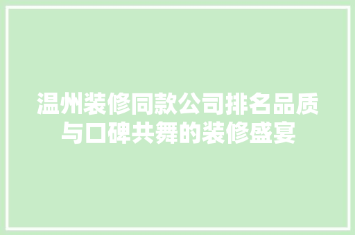 温州装修同款公司排名品质与口碑共舞的装修盛宴