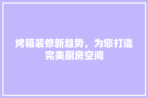 烤箱装修新趋势，为您打造完美厨房空间
