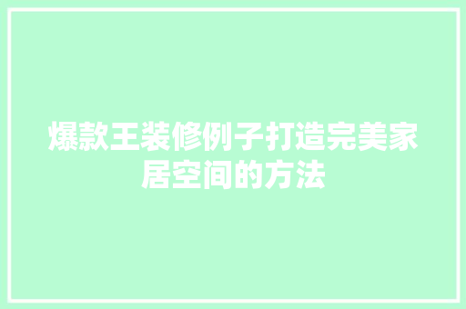 爆款王装修例子打造完美家居空间的方法