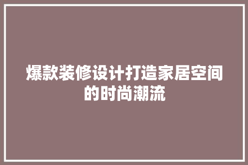 爆款装修设计打造家居空间的时尚潮流