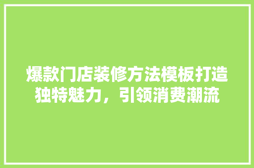 爆款门店装修方法模板打造独特魅力，引领消费潮流