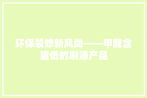 环保装修新风尚——甲醛含量低的刷漆产品  第1张