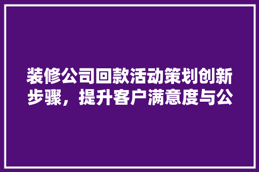 装修公司回款活动策划创新步骤，提升客户满意度与公司收益