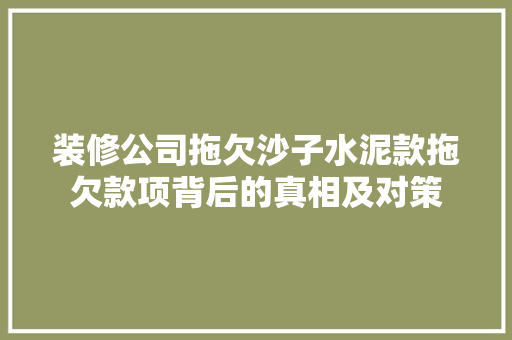 装修公司拖欠沙子水泥款拖欠款项背后的真相及对策