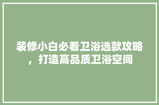 装修小白必看卫浴选款攻略，打造高品质卫浴空间