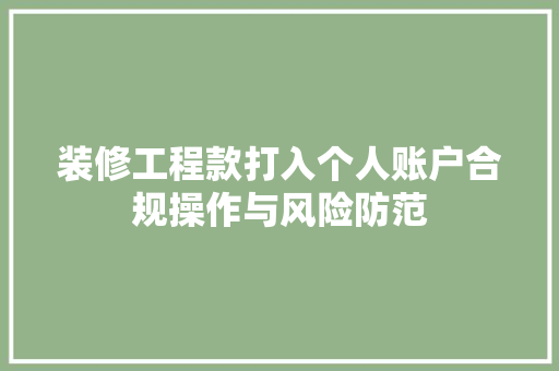 装修工程款打入个人账户合规操作与风险防范  第1张