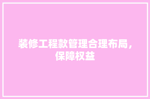 装修工程款管理合理布局，保障权益