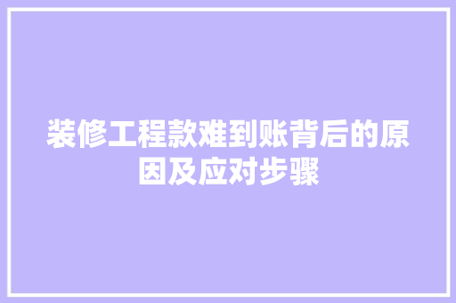 装修工程款难到账背后的原因及应对步骤