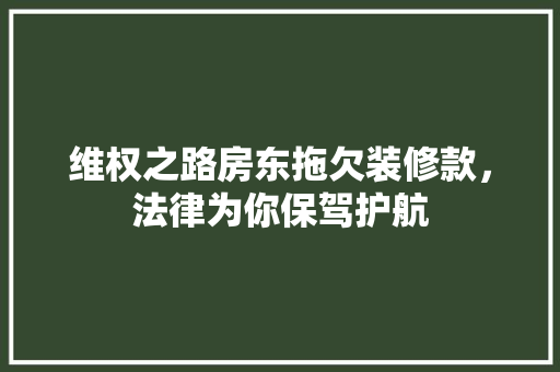 维权之路房东拖欠装修款，法律为你保驾护航