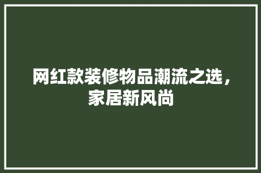 网红款装修物品潮流之选，家居新风尚