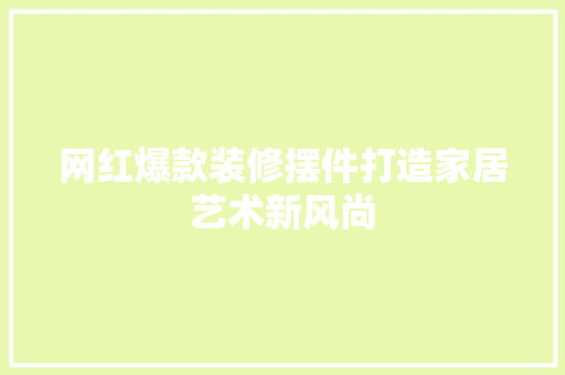 网红爆款装修摆件打造家居艺术新风尚