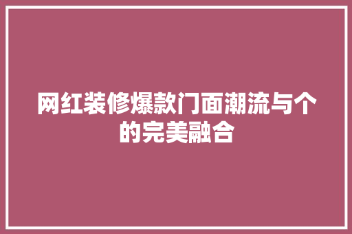 网红装修爆款门面潮流与个的完美融合