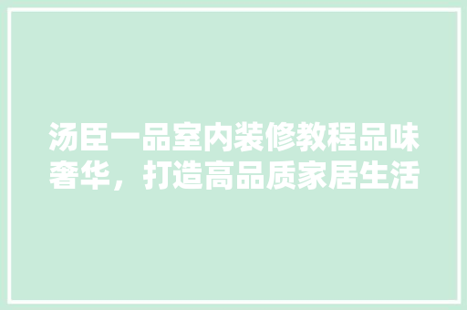 汤臣一品室内装修教程品味奢华，打造高品质家居生活