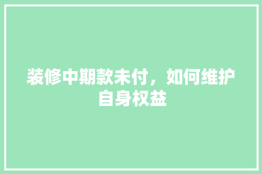 装修中期款未付，如何维护自身权益