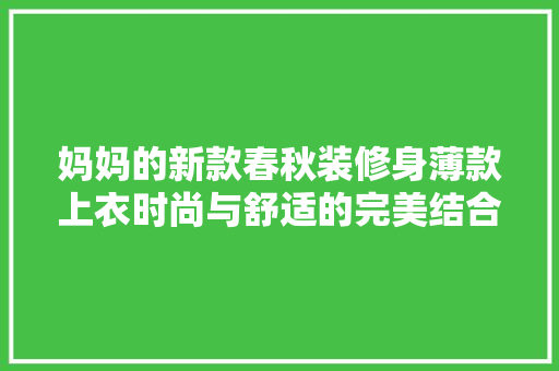 妈妈的新款春秋装修身薄款上衣时尚与舒适的完美结合