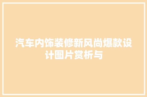 汽车内饰装修新风尚爆款设计图片赏析与