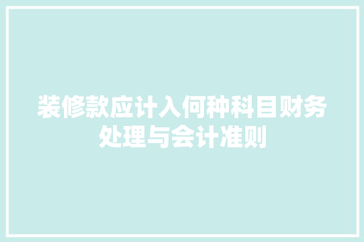 装修款应计入何种科目财务处理与会计准则