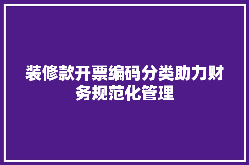 装修款开票编码分类助力财务规范化管理