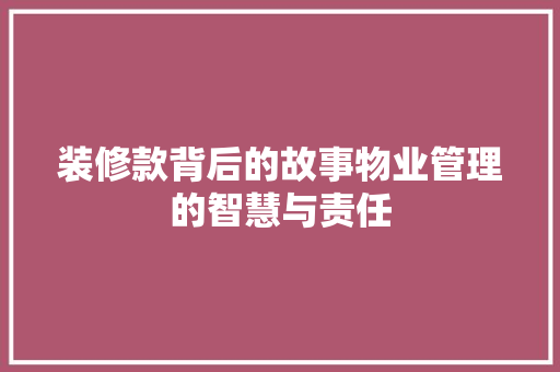 装修款背后的故事物业管理的智慧与责任
