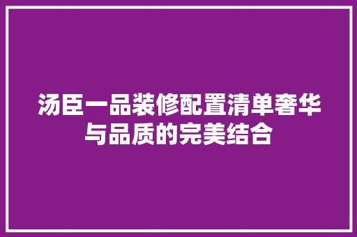 汤臣一品装修配置清单奢华与品质的完美结合