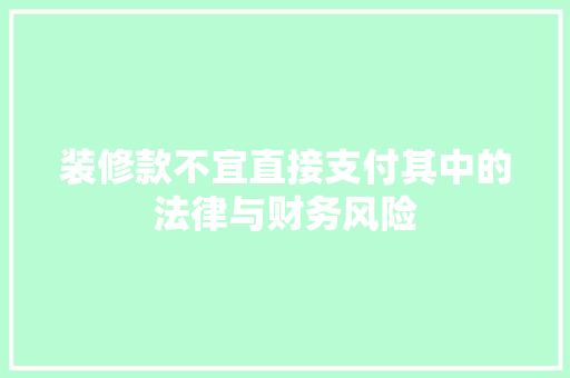 装修款不宜直接支付其中的法律与财务风险