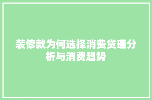 装修款为何选择消费贷理分析与消费趋势