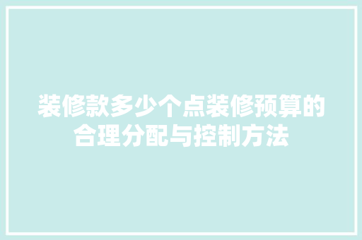 装修款多少个点装修预算的合理分配与控制方法