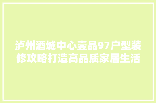 泸州酒城中心壹品97户型装修攻略打造高品质家居生活空间