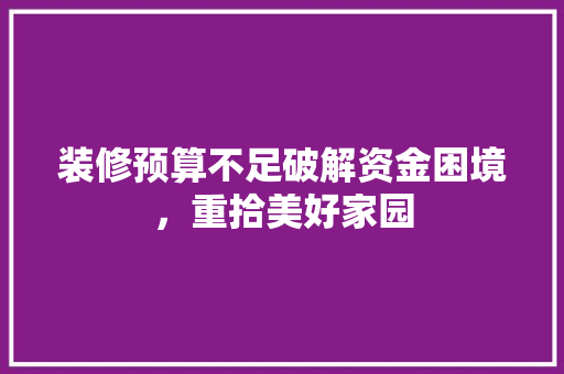 装修预算不足破解资金困境，重拾美好家园