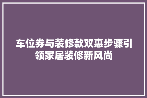 车位券与装修款双惠步骤引领家居装修新风尚