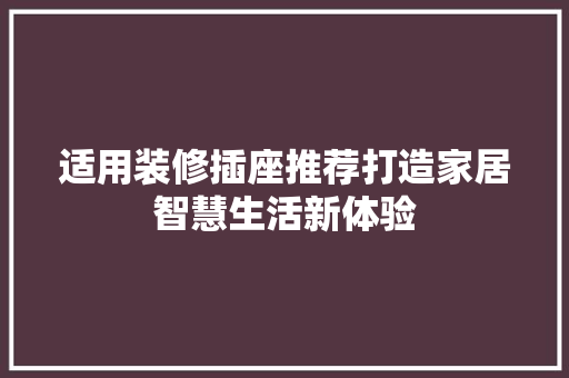 适用装修插座推荐打造家居智慧生活新体验