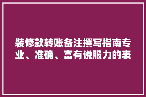 装修款转账备注撰写指南专业、准确、富有说服力的表达艺术