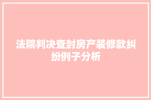 法院判决查封房产装修款纠纷例子分析