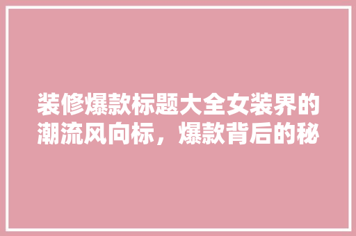 装修爆款标题大全女装界的潮流风向标，爆款背后的秘密！
