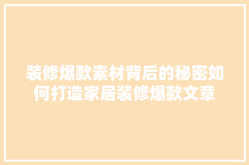 装修爆款素材背后的秘密如何打造家居装修爆款文章