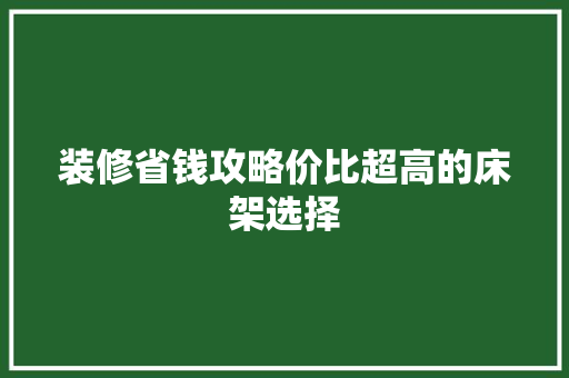 装修省钱攻略价比超高的床架选择