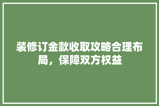 装修订金款收取攻略合理布局，保障双方权益