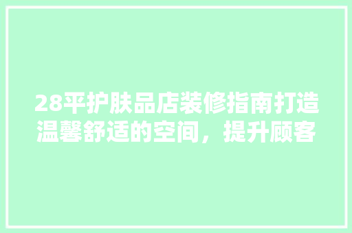 28平护肤品店装修指南打造温馨舒适的空间，提升顾客购物体验