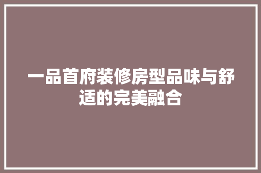 一品首府装修房型品味与舒适的完美融合