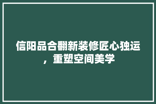 信阳品合翻新装修匠心独运，重塑空间美学