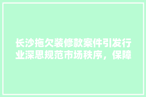 长沙拖欠装修款案件引发行业深思规范市场秩序，保障消费者权益