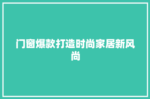 门窗爆款打造时尚家居新风尚